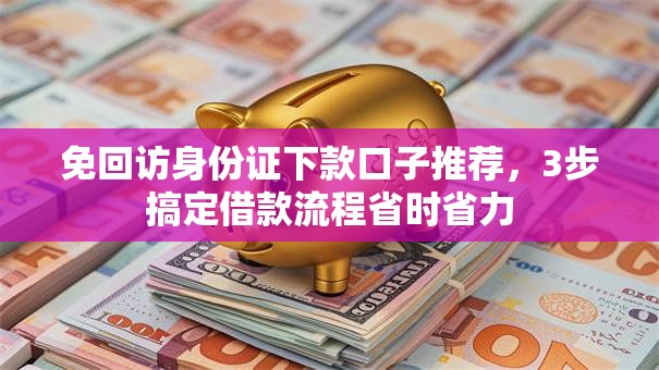 免回访身份证下款口子推荐，3步搞定借款流程省时省力