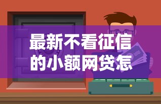 最新不看征信的小额网贷怎么选？这些渠道可能适合你