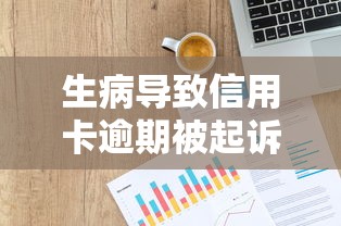 生病导致信用卡逾期被起诉？如何避免法律风险并维护信用健康