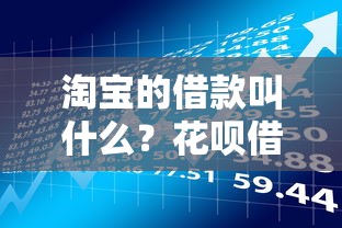 淘宝的借款叫什么？花呗借呗使用攻略与风险全解析