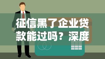 征信黑了企业贷款能过吗？深度解析申请难点与应对方案