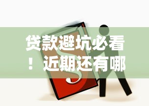 贷款避坑必看！近期还有哪些好下款的靠谱平台推荐？