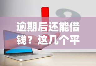逾期后还能借钱？这几个平台或许能帮你解决难题