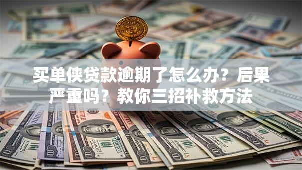 买单侠贷款逾期了怎么办？后果严重吗？教你三招补救方法
