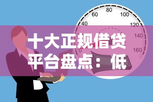 十大正规借贷平台盘点：低息靠谱的借款渠道这样选！