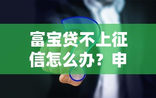 富宝贷不上征信怎么办？申请前必须搞懂的隐藏风险