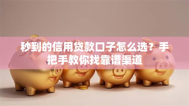 秒到的信用贷款口子怎么选？手把手教你找靠谱渠道