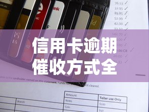 信用卡逾期催收方式全解析：如何应对避免信用受损？