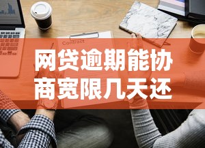网贷逾期能协商宽限几天还款吗？这些方法或许能帮你！