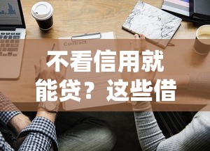 不看信用就能贷？这些借钱软件或许能帮你解决难题！