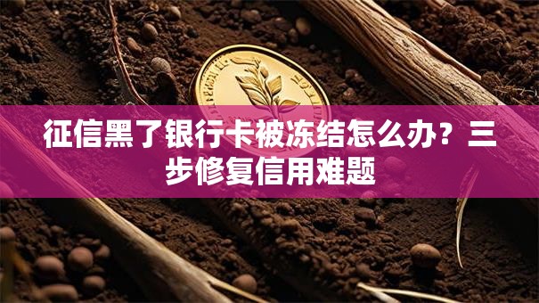 征信黑了银行卡被冻结怎么办？三步修复信用难题