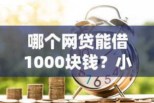 哪个网贷能借1000块钱？小额借款平台选择指南