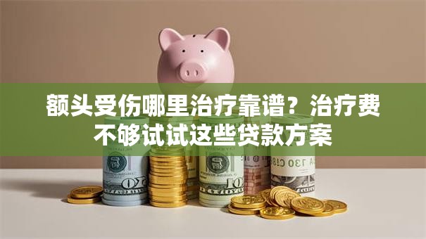 额头受伤哪里治疗靠谱？治疗费不够试试这些贷款方案