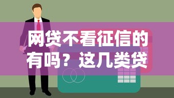 网贷不看征信的有吗？这几类贷款资质宽松了解一下