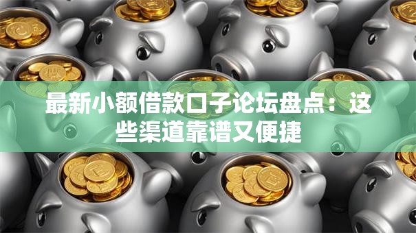 最新小额借款口子论坛盘点：这些渠道靠谱又便捷