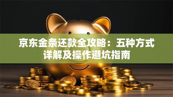 京东金条还款全攻略：五种方式详解及操作避坑指南