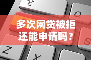 多次网贷被拒还能申请吗？被拒后必看平台选择攻略