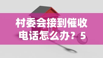 村委会接到催收电话怎么办？5个关键步骤化解贷款纠纷