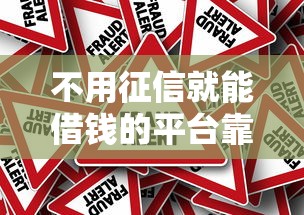 不用征信就能借钱的平台靠谱吗？揭秘背后真相与风险