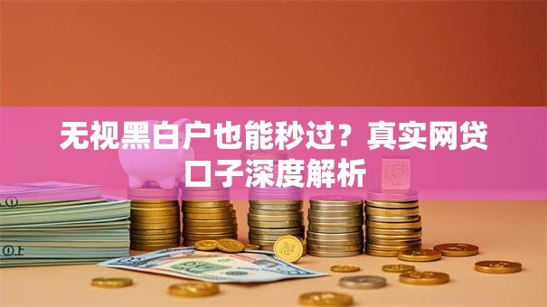 无视黑白户也能秒过？真实网贷口子深度解析