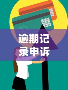 逾期记录申诉消除全攻略：手把手教你恢复信用