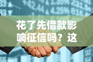 花了先借款影响征信吗？这些细节你必须知道