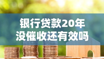 银行贷款20年没催收还有效吗？一文搞懂债务时效与应对方法