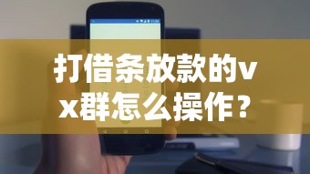 打借条放款的vx群怎么操作？微信群里安全放贷的实用技巧
