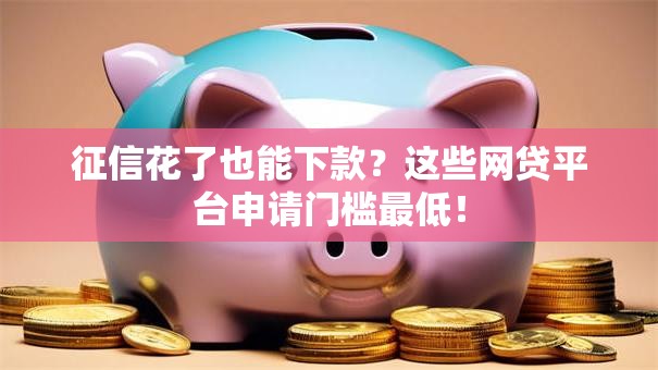 征信花了也能下款？这些网贷平台申请门槛最低！