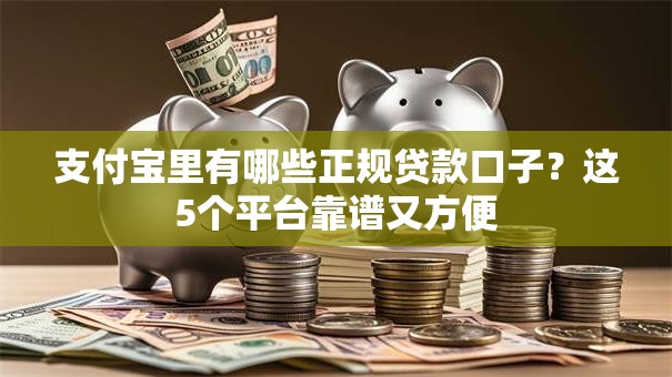 支付宝里有哪些正规贷款口子？这5个平台靠谱又方便