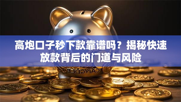 高炮口子秒下款靠谱吗？揭秘快速放款背后的门道与风险