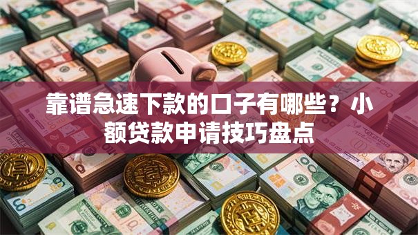 靠谱急速下款的口子有哪些？小额贷款申请技巧盘点