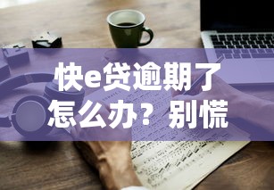 快e贷逾期了怎么办？别慌！正确处理方式及后果应对指南