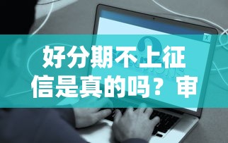 好分期不上征信是真的吗？审核容易吗？这些关键信息要了解