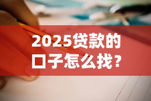 2025贷款的口子怎么找？手把手教你低息攻略及避坑指南