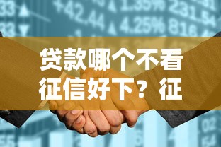 贷款哪个不看征信好下？征信花也能轻松过审的渠道盘点