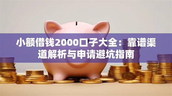 小额借钱2000口子大全：靠谱渠道解析与申请避坑指南
