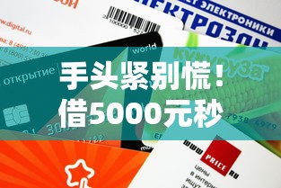 手头紧别慌！借5000元秒下款攻略，小额额度审批快、门槛低