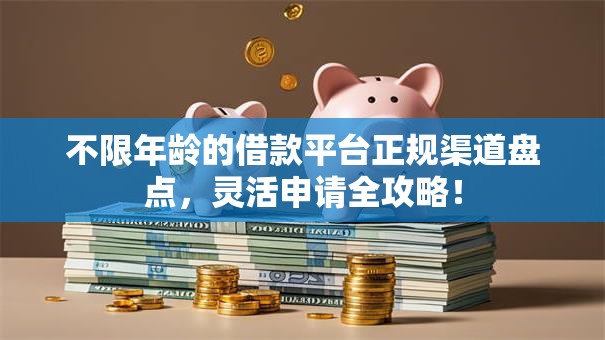 不限年龄的借款平台正规渠道盘点，灵活申请全攻略！