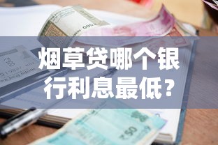 烟草贷哪个银行利息最低？最新对比及省钱攻略
