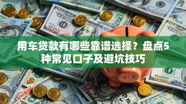 用车贷款有哪些靠谱选择？盘点5种常见口子及避坑技巧