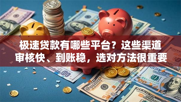 极速贷款有哪些平台？这些渠道审核快、到账稳，选对方法很重要！