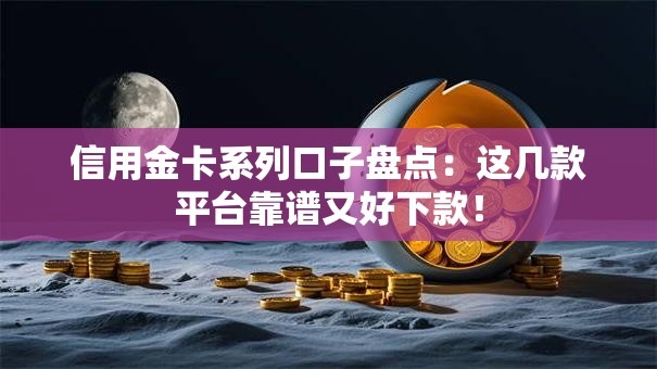 信用金卡系列口子盘点：这几款平台靠谱又好下款！
