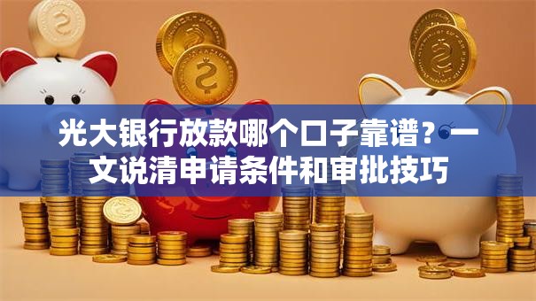 光大银行放款哪个口子靠谱？一文说清申请条件和审批技巧