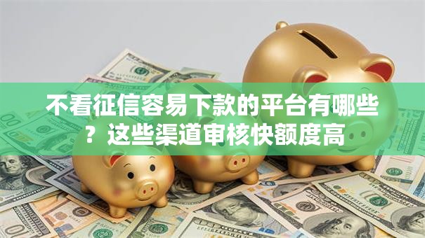 不看征信容易下款的平台有哪些？这些渠道审核快额度高