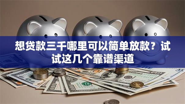 想贷款三千哪里可以简单放款？试试这几个靠谱渠道