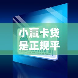 小赢卡贷是正规平台吗？资质、利率、风险全解析
