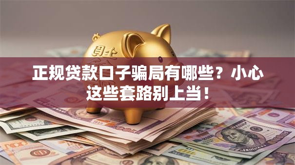 正规贷款口子骗局有哪些？小心这些套路别上当！