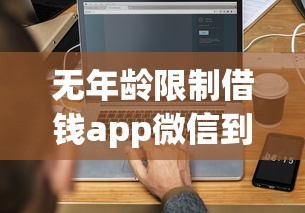 无年龄限制借钱app微信到账靠谱吗？三分钟搞懂申请流程和注意事项