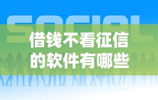 借钱不看征信的软件有哪些？这几个正规平台或许能帮到你